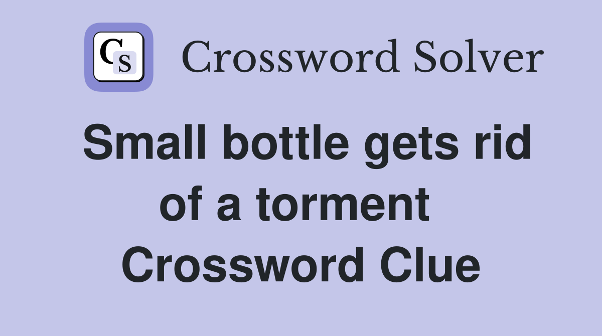 Small bottle gets rid of a torment  Crossword Clue