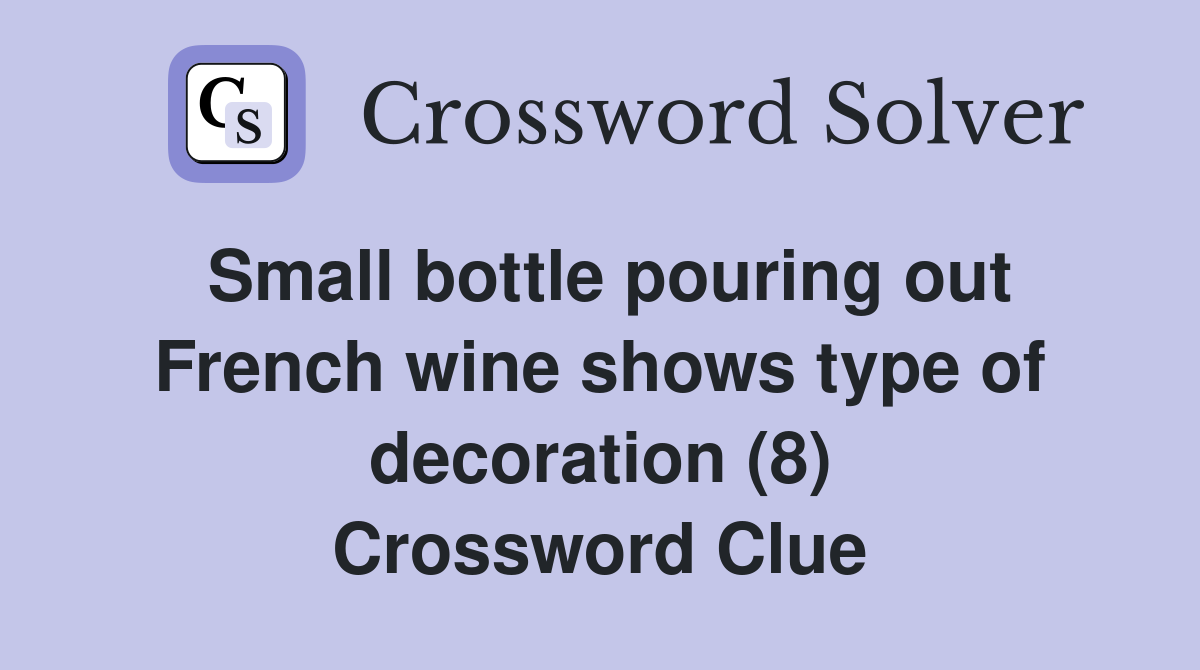 Small bottle pouring out French wine shows type of decoration (8) Crossword Clue