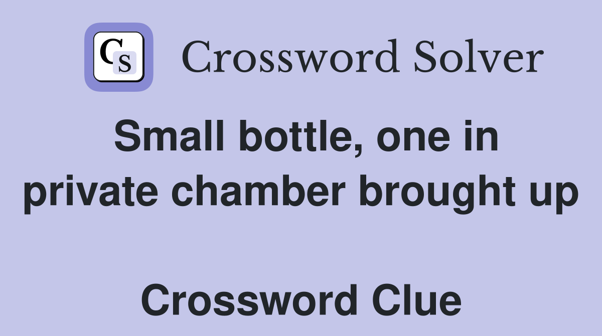 Small bottle, one in private chamber brought up  Crossword Clue