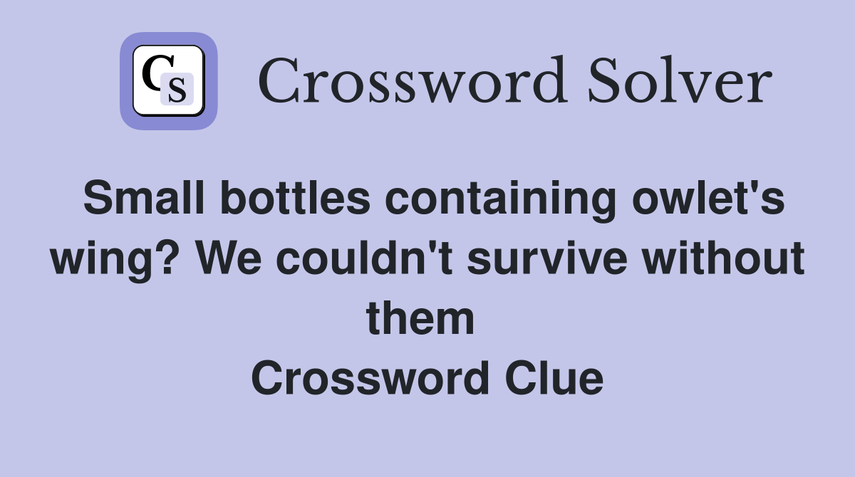 Small bottles containing owlet's wing? We couldn't survive without them  Crossword Clue