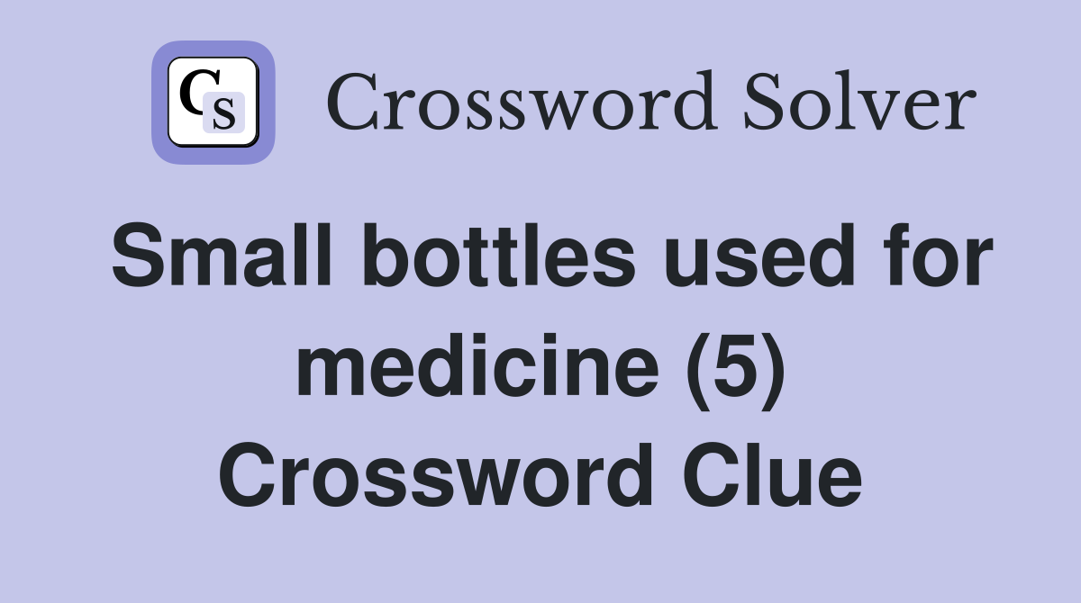 Small bottles used for medicine (5) Crossword Clue