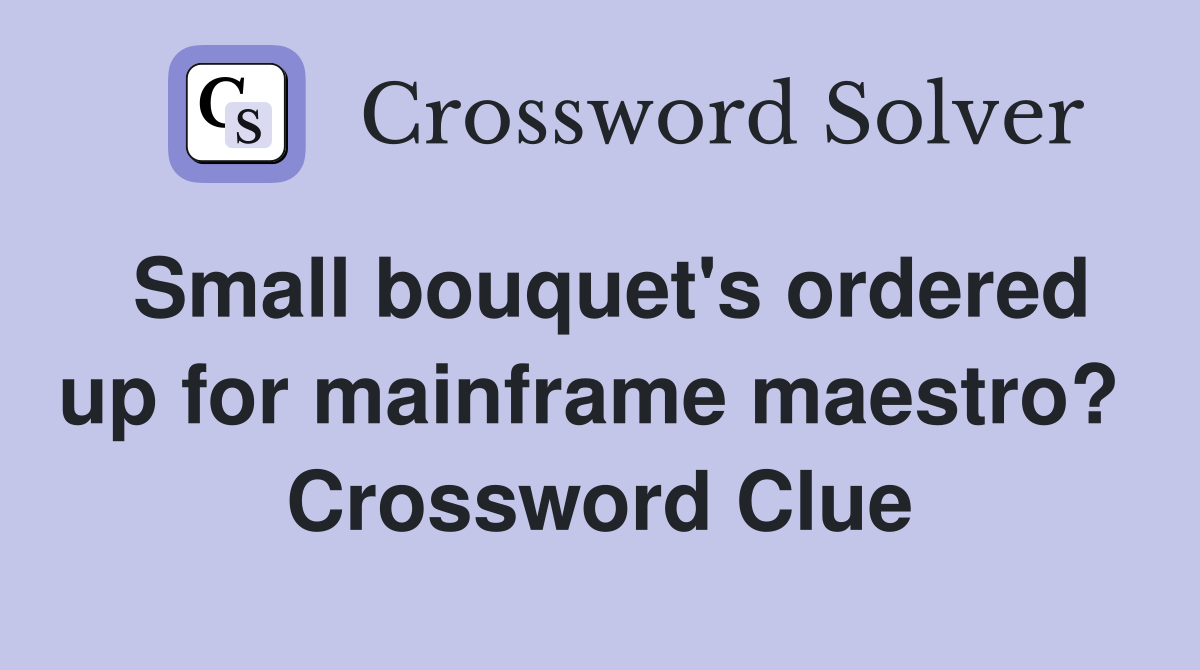 Small bouquet's ordered up for mainframe maestro?  Crossword Clue