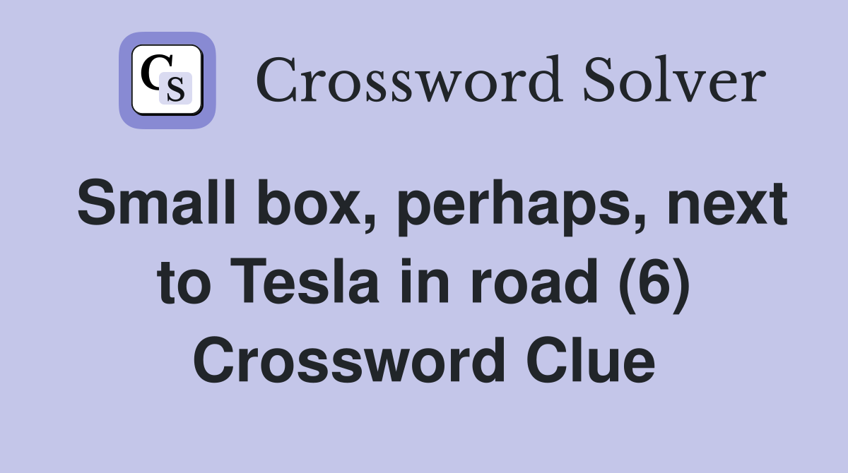 Small box, perhaps, next to Tesla in road (6) Crossword Clue