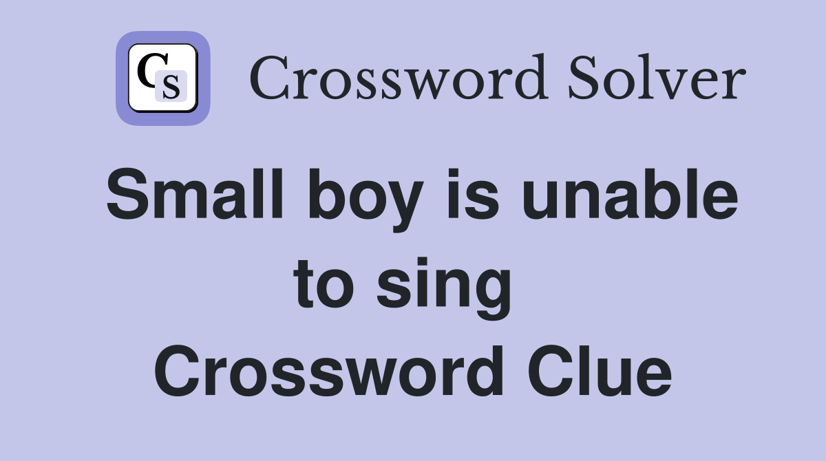 Small boy is unable to sing  Crossword Clue