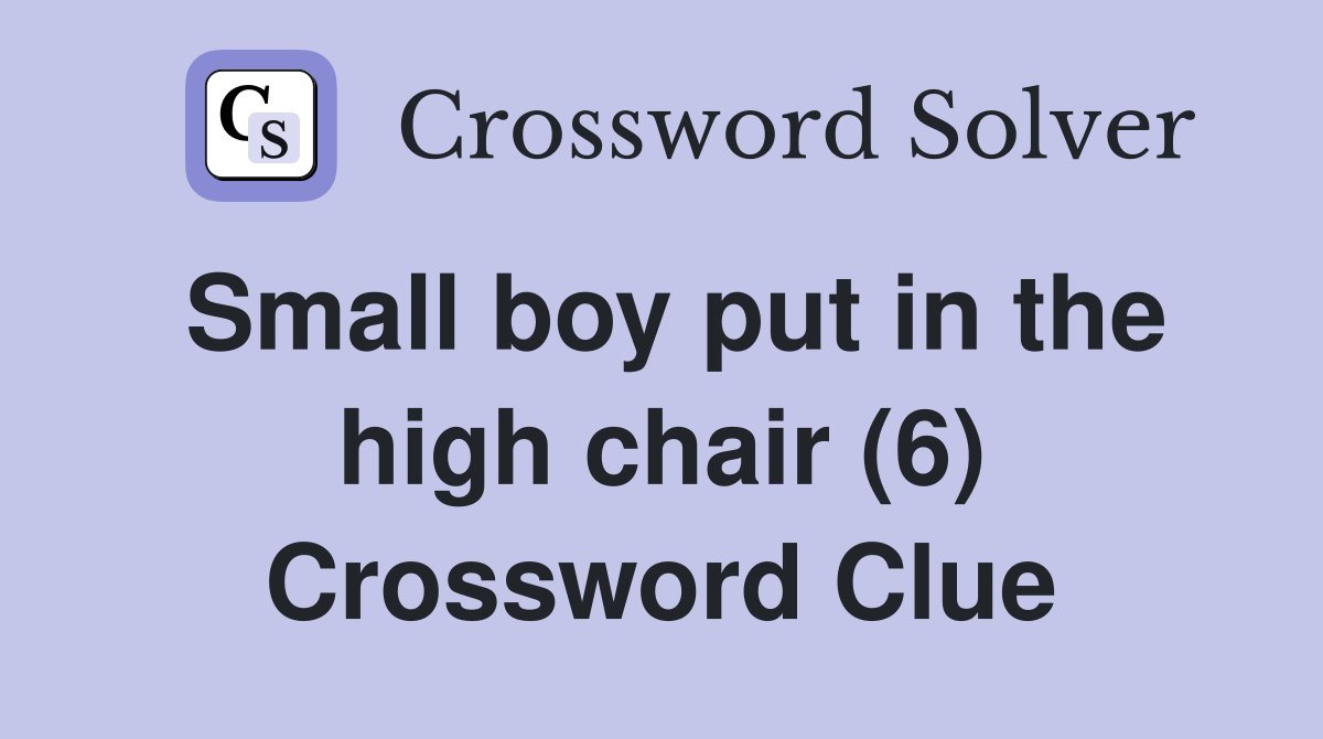 Small boy put in the high chair (6) Crossword Clue