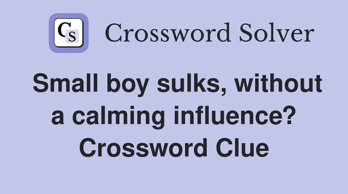 Small boy sulks, without a calming influence? Crossword Clue