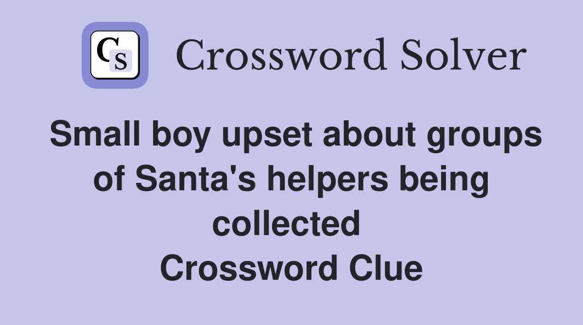 Small boy upset about groups of Santa's helpers being collected  Crossword Clue