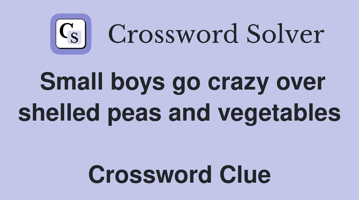 Small boys go crazy over shelled peas and vegetables  Crossword Clue