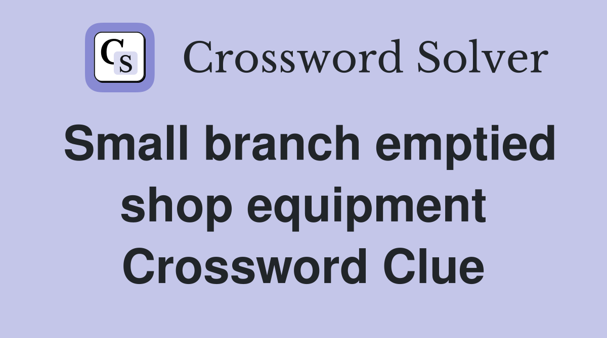 Small branch emptied shop equipment Crossword Clue