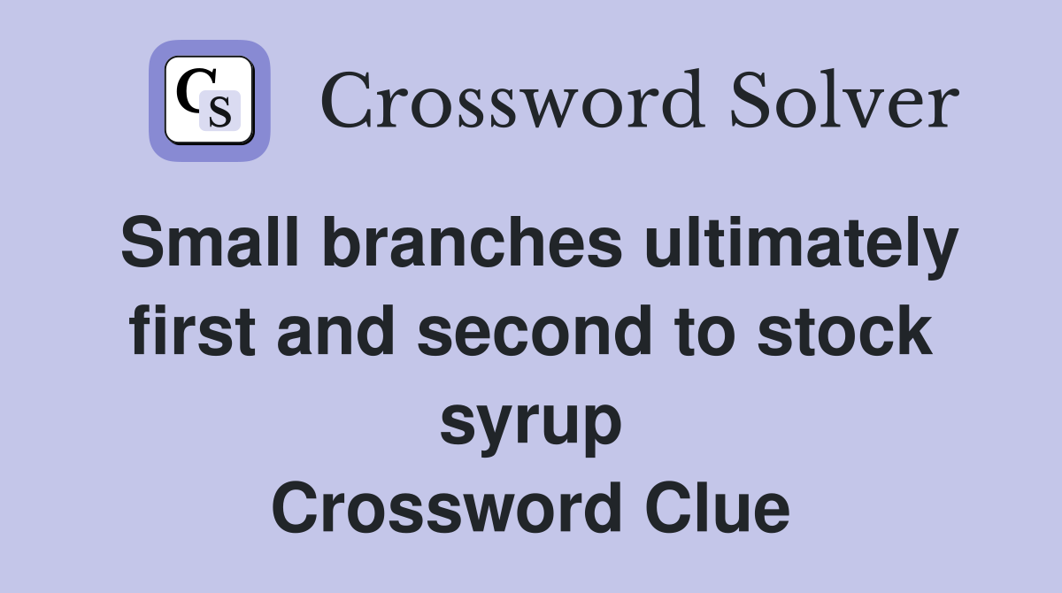Small branches ultimately first and second to stock syrup Crossword Clue