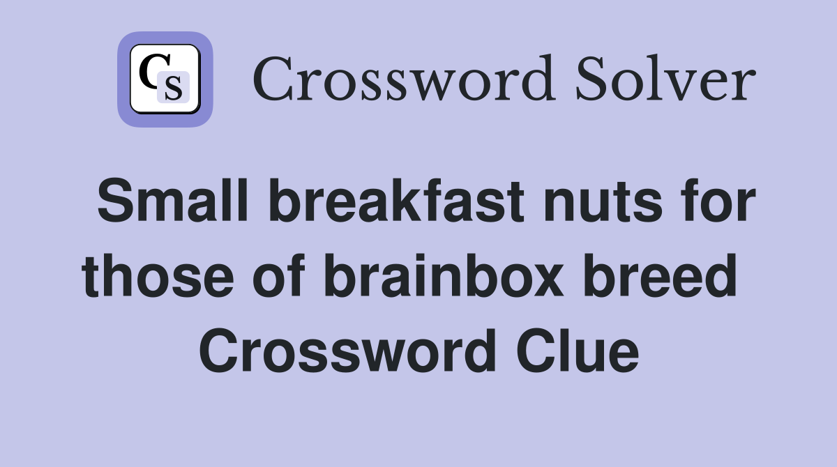 Small breakfast nuts for those of brainbox breed  Crossword Clue