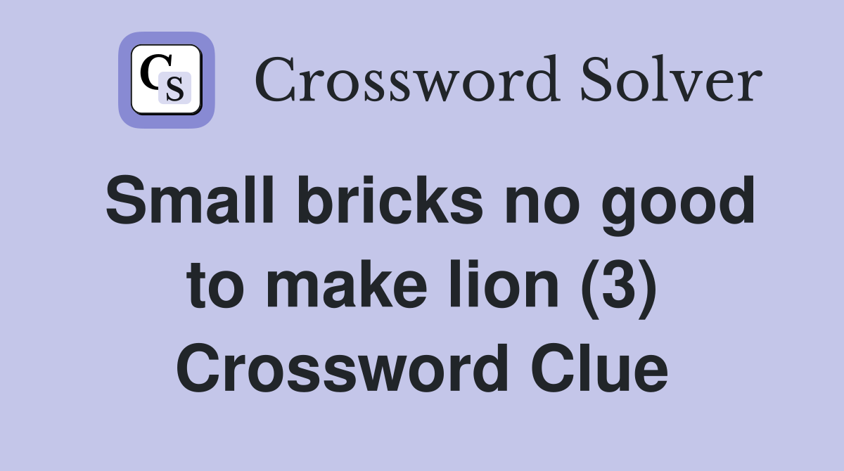 Small bricks no good to make lion (3) Crossword Clue