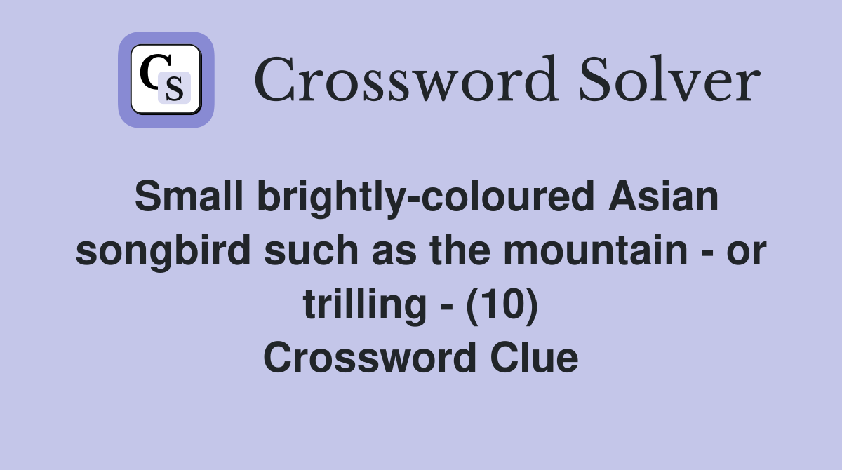Small brightly-coloured Asian songbird such as the mountain - or trilling - (10) Crossword Clue
