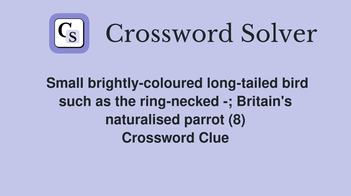 Small brightly-coloured long-tailed bird such as the ring-necked -; Britain's naturalised parrot (8) Crossword Clue