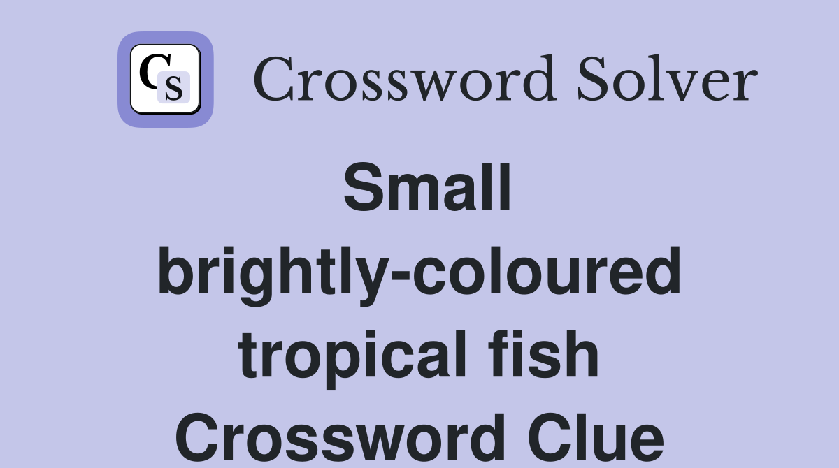 Small brightly-coloured tropical fish Crossword Clue