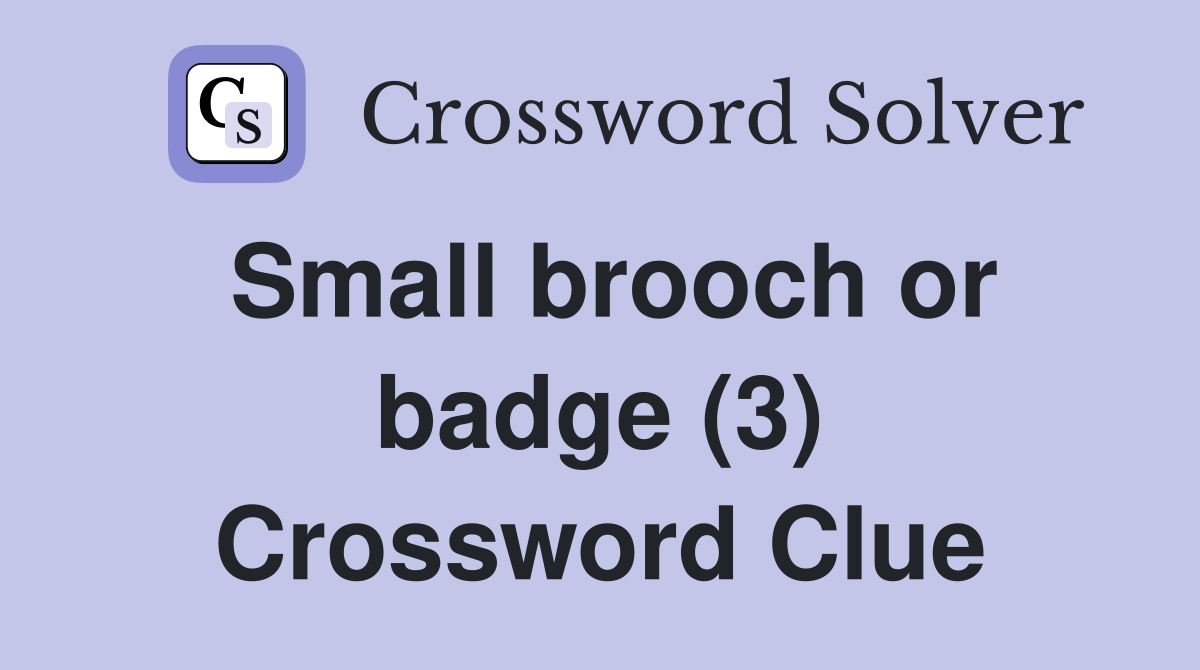 Small brooch or badge (3) Crossword Clue