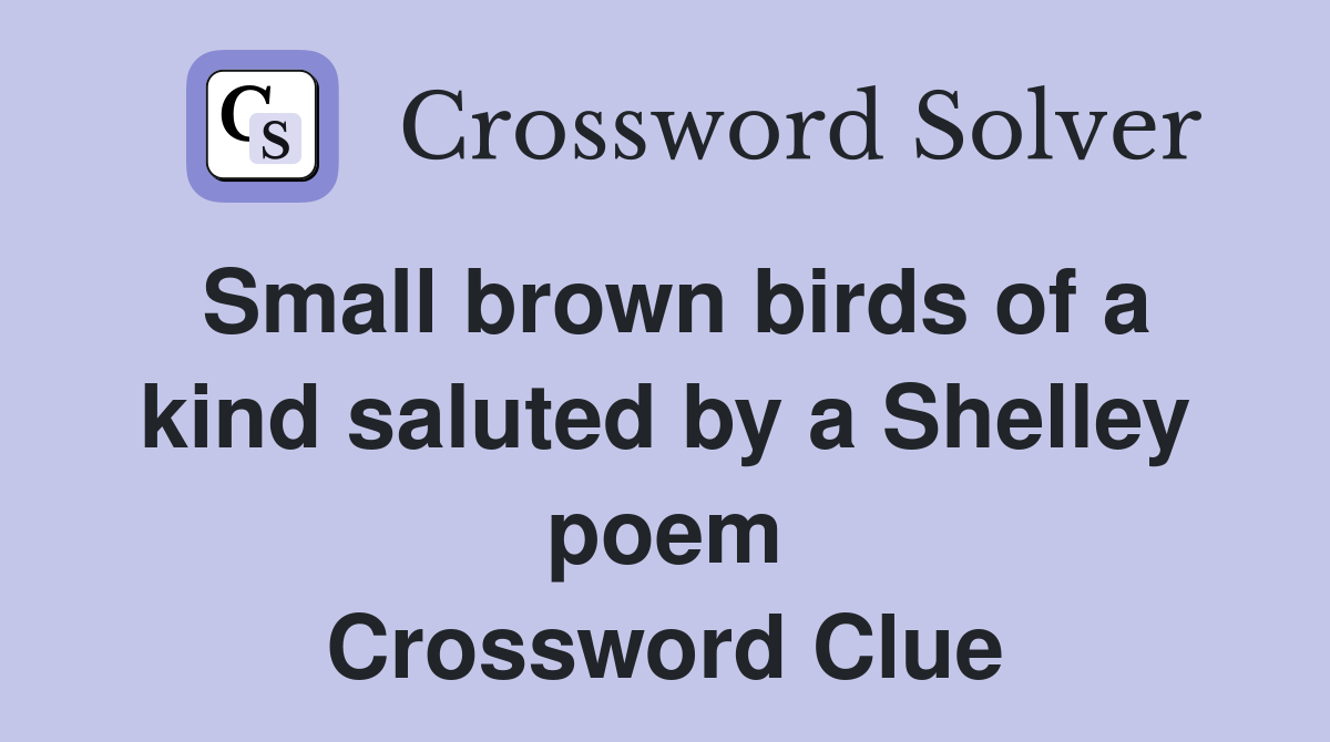 Small brown birds of a kind saluted by a Shelley poem Crossword Clue