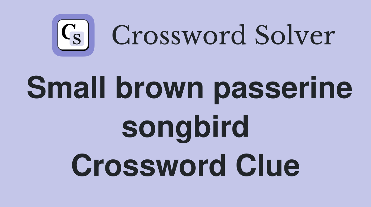 Small brown passerine songbird Crossword Clue