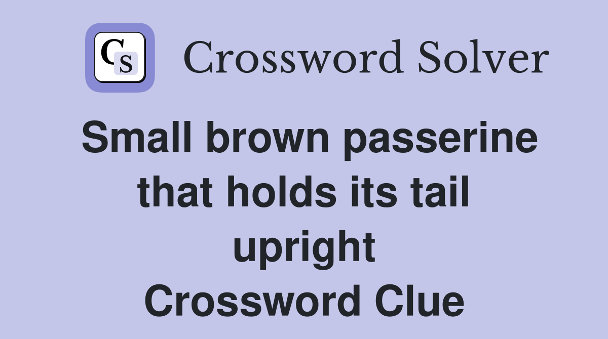 Small brown passerine that holds its tail upright Crossword Clue