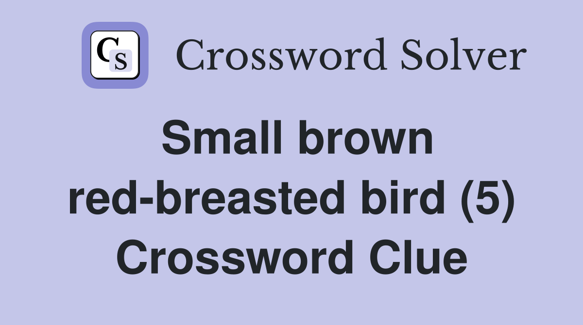 Small brown red-breasted bird (5) Crossword Clue