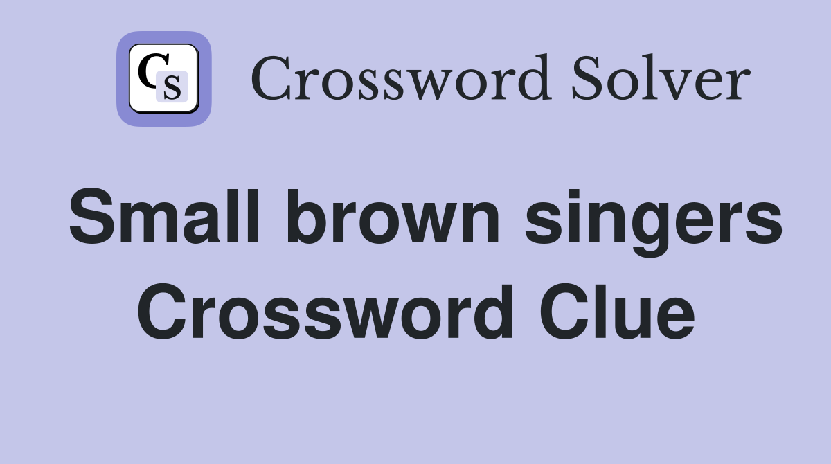 Small brown singers Crossword Clue