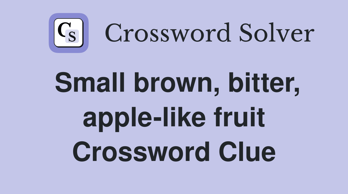 Small brown, bitter, apple-like fruit Crossword Clue