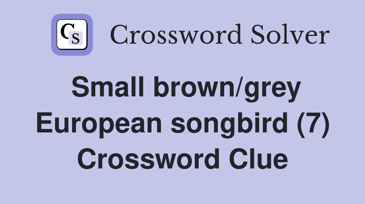 Small brown/grey European songbird (7) Crossword Clue
