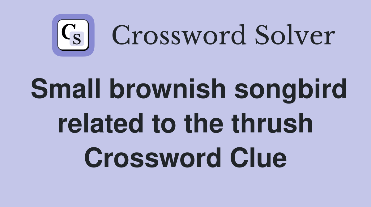 Small brownish songbird related to the thrush Crossword Clue