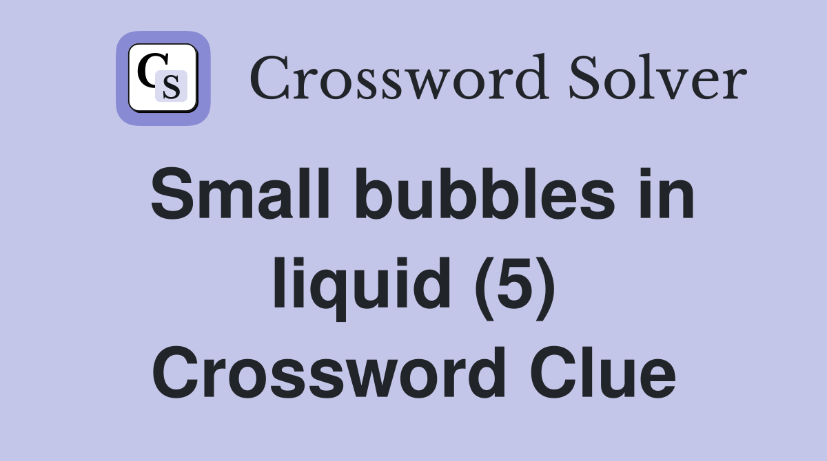 Small bubbles in liquid (5) Crossword Clue