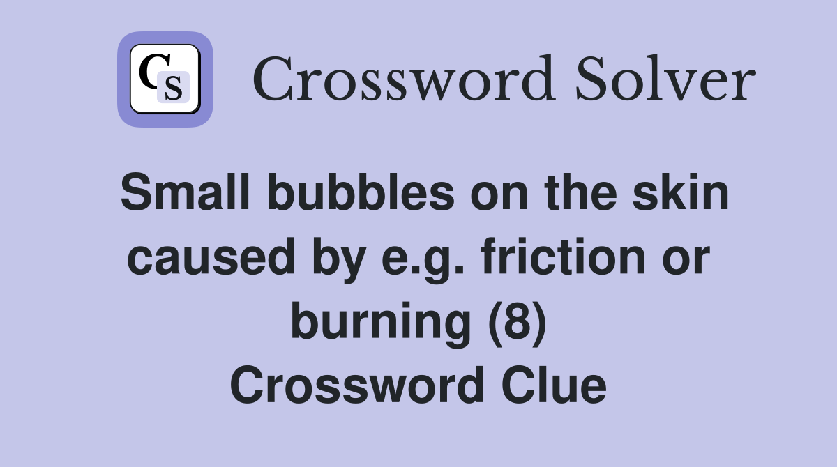 Small bubbles on the skin caused by e.g. friction or burning (8) Crossword Clue