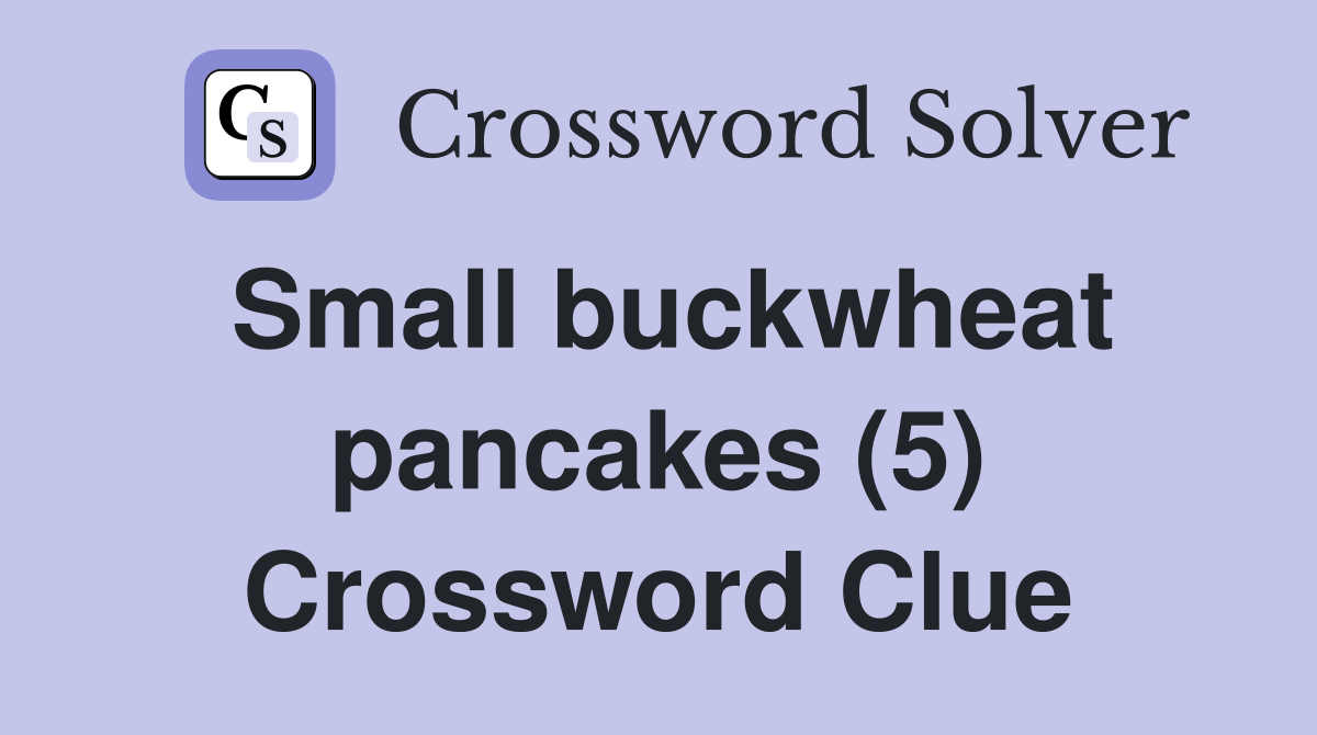 Small buckwheat pancakes (5) Crossword Clue