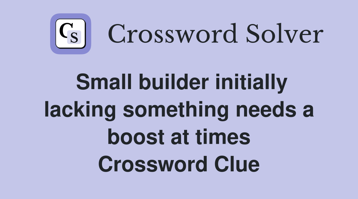 Small builder initially lacking something needs a boost at times Crossword Clue