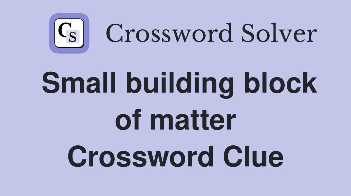Small building block of matter Crossword Clue