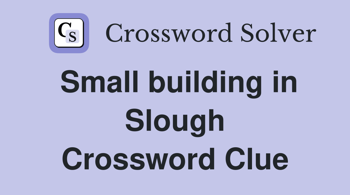 Small building in Slough Crossword Clue