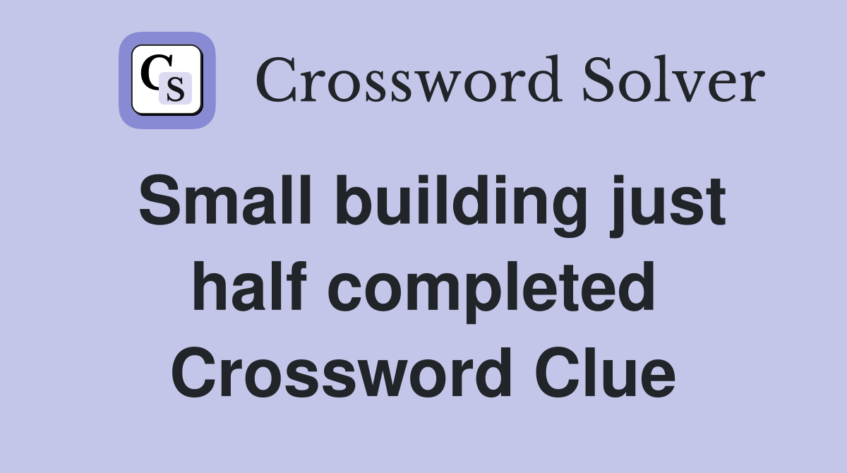 Small building just half completed Crossword Clue
