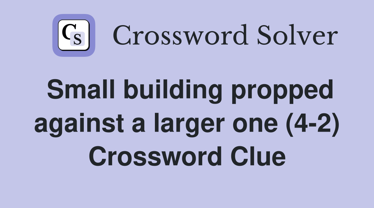 Small building propped against a larger one (4-2) Crossword Clue
