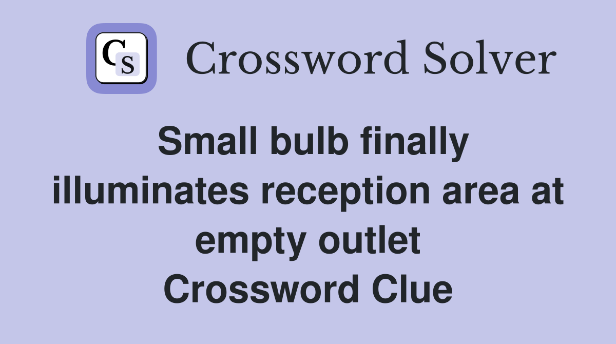 Small bulb finally illuminates reception area at empty outlet Crossword Clue
