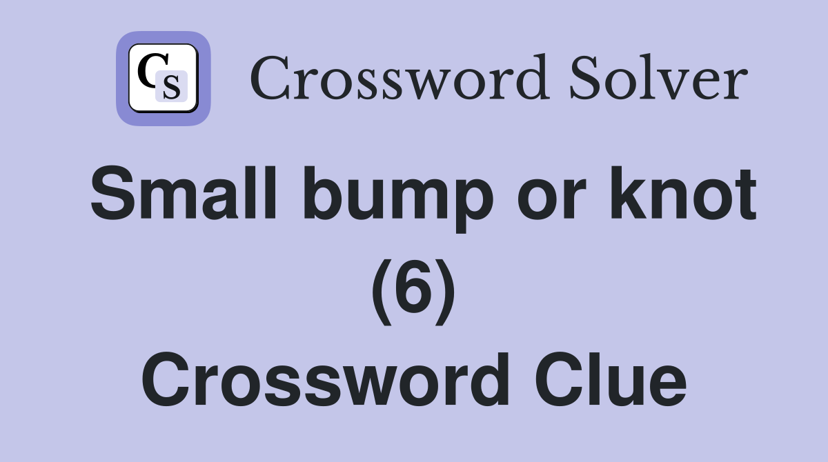 Small bump or knot (6) Crossword Clue