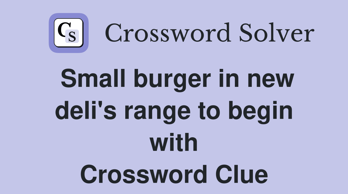 Small burger in new deli's range to begin with Crossword Clue