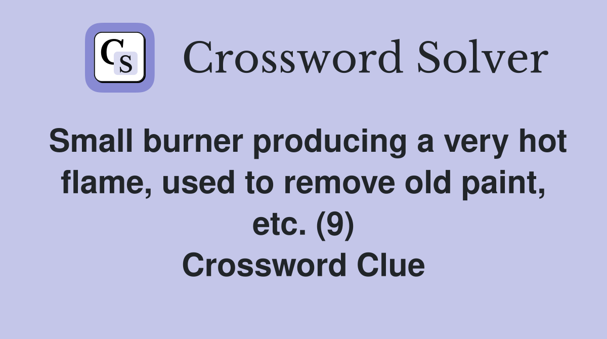 Small burner producing a very hot flame, used to remove old paint, etc. (9) Crossword Clue