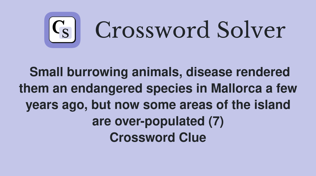Small burrowing animals, disease rendered them an endangered species in Mallorca a few years ago, but now some areas of the island are over-populated (7) Crossword Clue