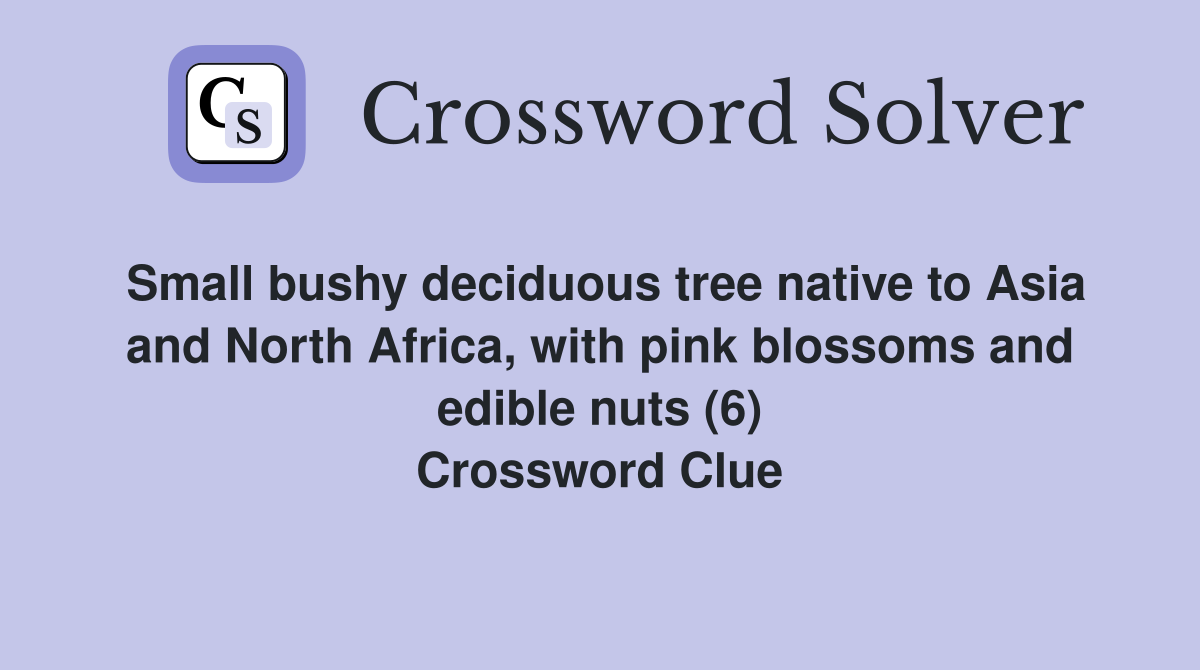 Small bushy deciduous tree native to Asia and North Africa, with pink blossoms and edible nuts (6) Crossword Clue