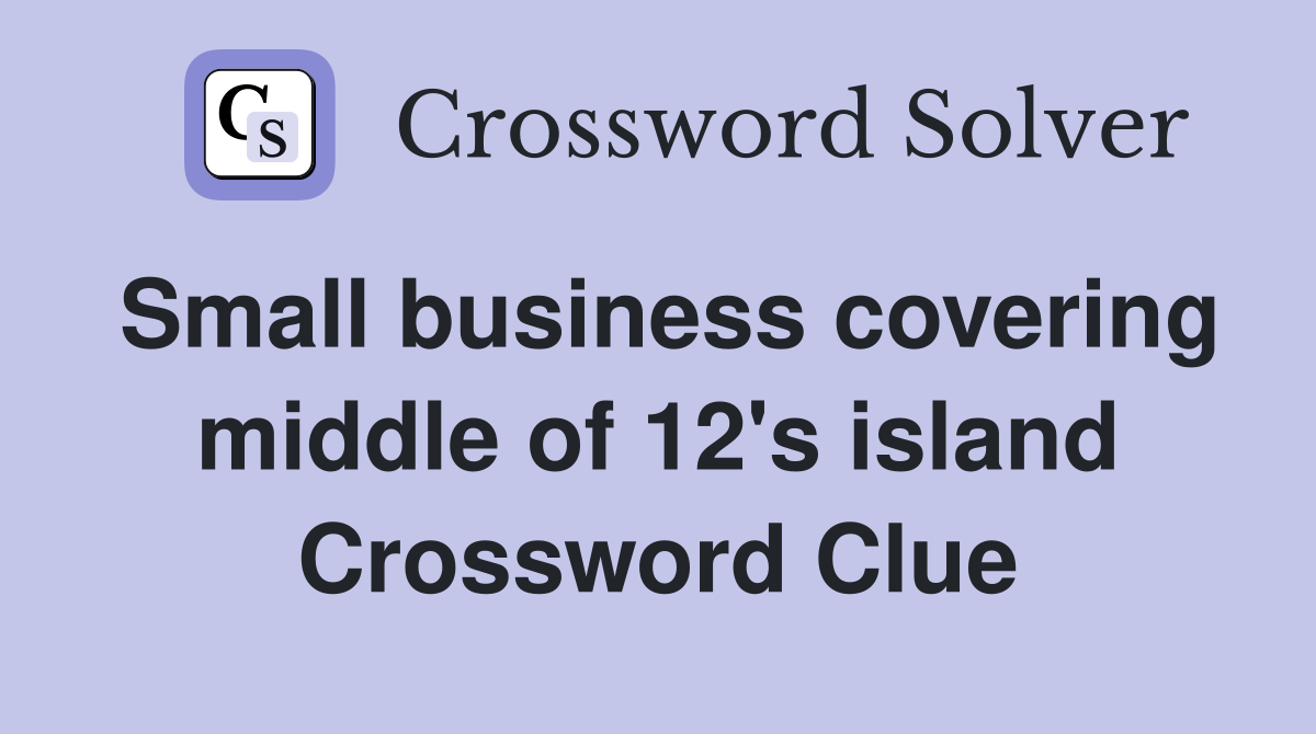 Small business covering middle of 12's island Crossword Clue