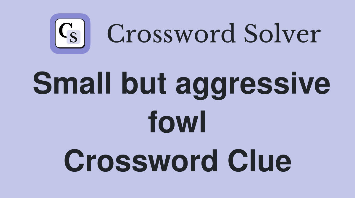 Small but aggressive fowl Crossword Clue