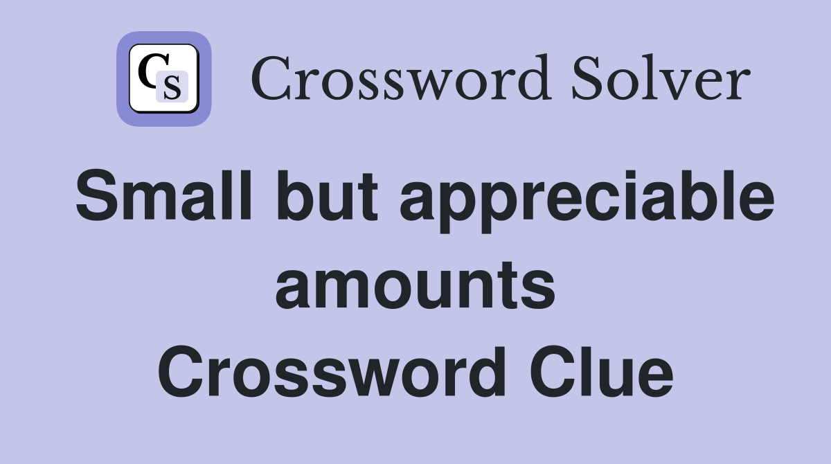 Small but appreciable amounts Crossword Clue
