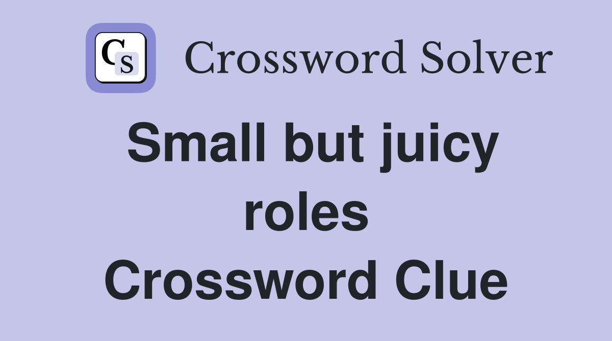Small but juicy roles Crossword Clue
