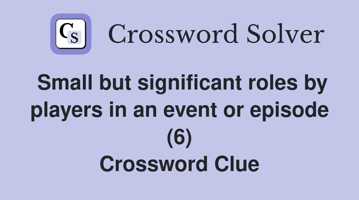 Small but significant roles by players in an event or episode (6) Crossword Clue