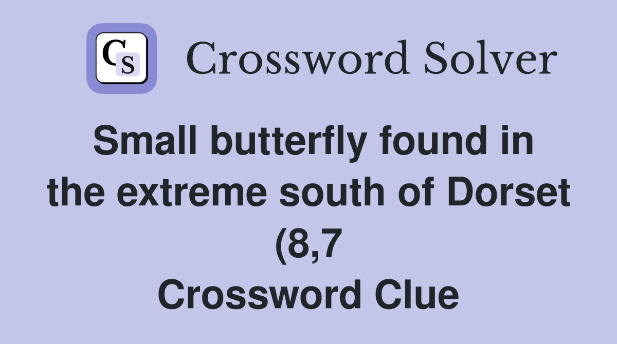 Small butterfly found in the extreme south of Dorset (8 7) Crossword Small butterfly found in the extreme south of Dorset (8 7) Crossword