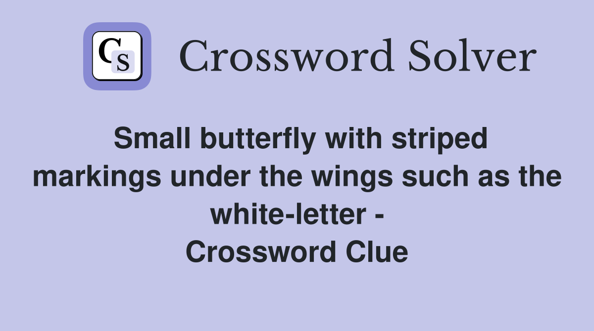 Small butterfly with striped markings under the wings such as the white-letter - Crossword Clue