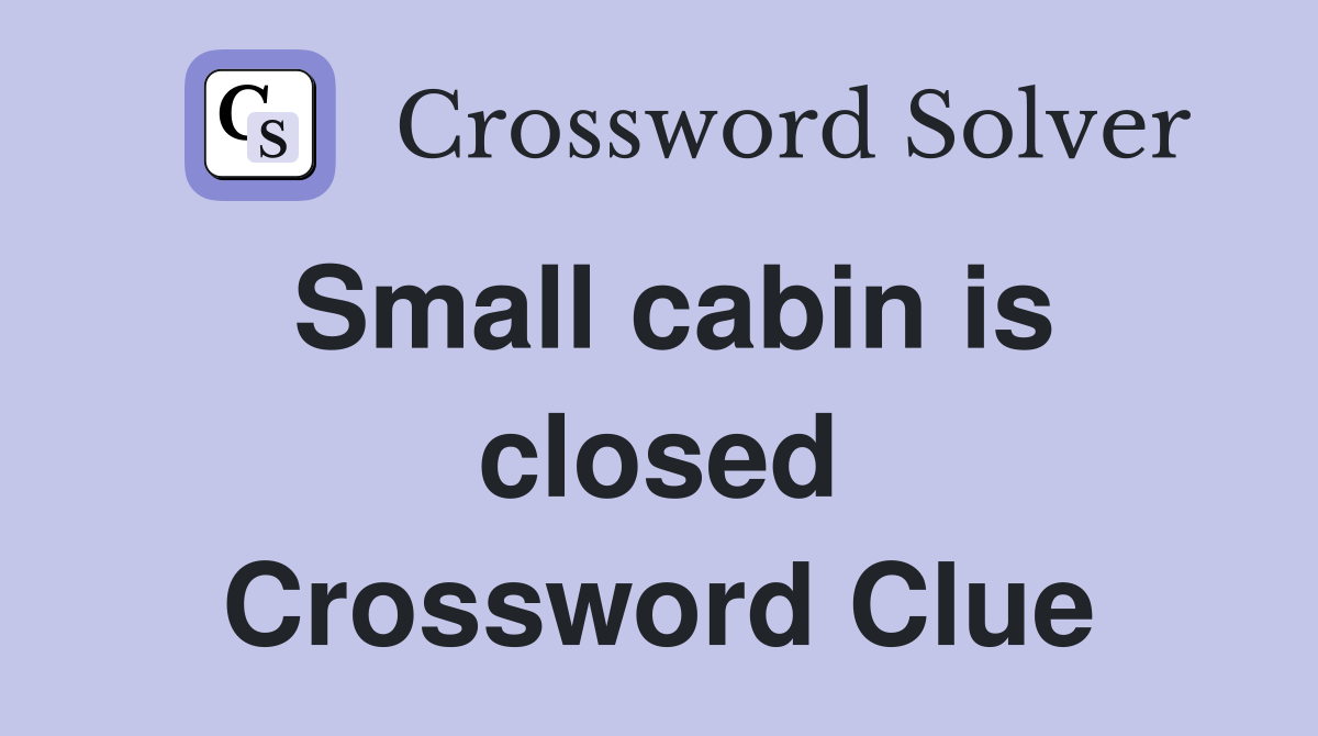 Small cabin is closed Crossword Clue